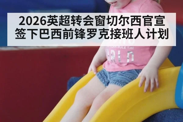 2026英超转会窗切尔西官宣签下巴西前锋罗克接班人计划