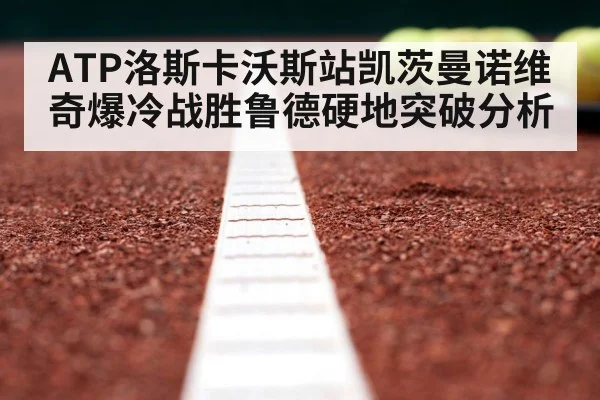 ATP洛斯卡沃斯站凯茨曼诺维奇爆冷战胜鲁德硬地突破分析