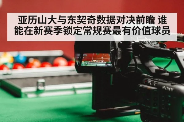 亚历山大与东契奇数据对决前瞻 谁能在新赛季锁定常规赛最有价值球员
