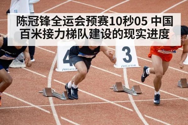 陈冠锋全运会预赛10秒05 中国百米接力梯队建设的现实进度