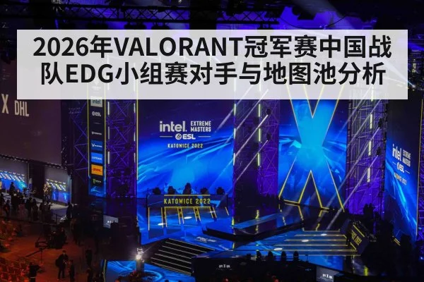 2026年VALORANT冠军赛中国战队EDG小组赛对手与地图池分析