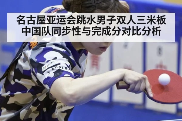名古屋亚运会跳水男子双人三米板中国队同步性与完成分对比分析