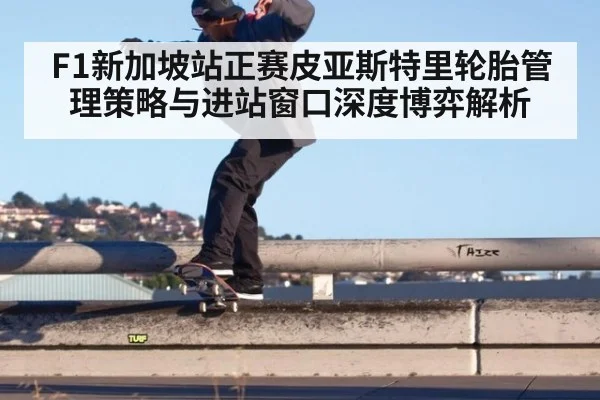 F1新加坡站正赛皮亚斯特里轮胎管理策略与进站窗口深度博弈解析